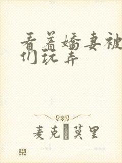 看着娇妻被老板们玩弄