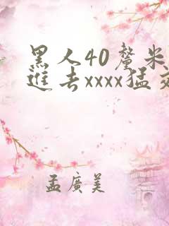 黑人40厘米全进去xxxx猛交