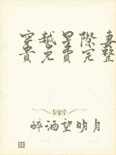 穿越星际妻荣夫贵免费完整