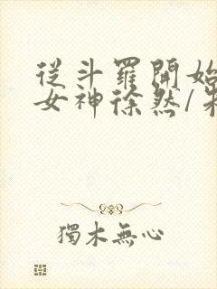 从斗罗开始俘获女神徐然/朱竹清小说完结