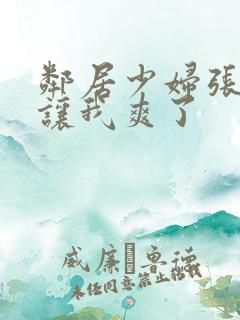 邻居少妇张开腿让我爽了