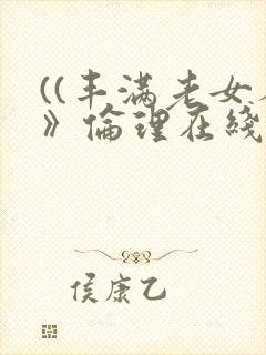 ((丰满老女人》伦理在线