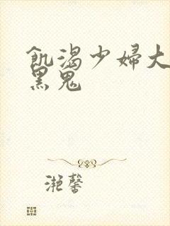 饥渴少妇大战三黑鬼