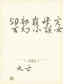 50部巅峰完结玄幻小说女频