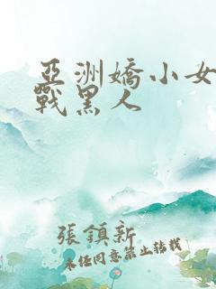 亚洲娇小女人大战黑人