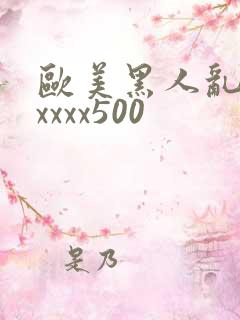 欧美黑人乱猛交xxxx500