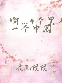 啊…4个黑人玩一个中国