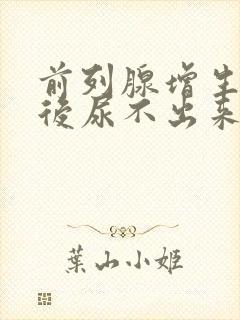 前列腺增生手术后尿不出来是怎么回事