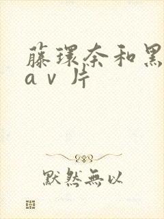 藤环奈和黑人的aⅴ片
