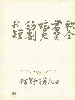 我的蛇君软又妖短剧免费全集