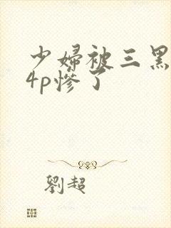 少妇被三黑人玩4p惨了