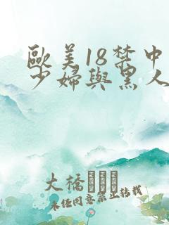 欧美18禁中国少妇与黑人