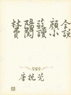 林阳苏颜全文免费阅读小说