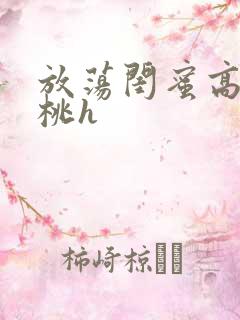 放荡闺蜜高h苏桃h