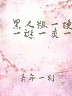 黑人粗一硬一长一进一爽一a级