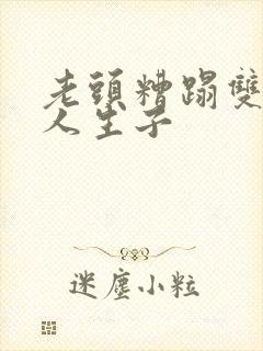 老头糟蹋双性美人生子