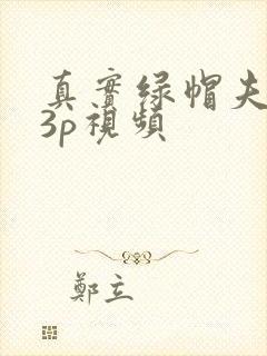 真实绿帽夫妻玩3p视频