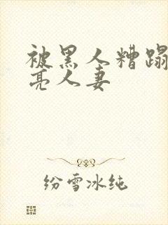 被黑人糟蹋的漂亮人妻