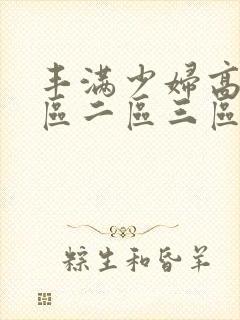 丰满少妇高潮一区二区三区