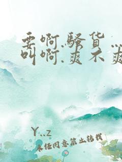 要啊.骚货……叫啊.爽不爽