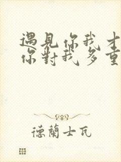 遇见你我才知道你对我多重要