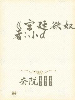 《宫廷欲奴》作者:小d