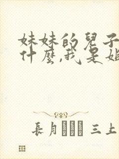 妹妹的儿子叫我什么,我是姐姐