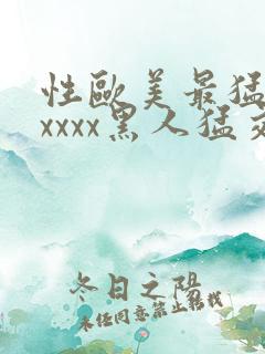 性欧美最猛黑人xxxx黑人猛交最新在线