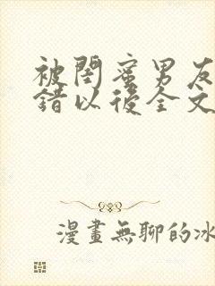 被闺蜜男友认上错以后全文阅读