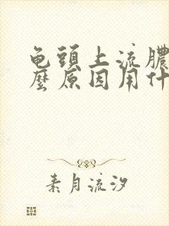 龟头上流脓是什么原因用什么药物治疗