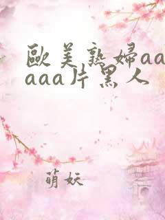 欧美熟妇aaaaaa片黑人