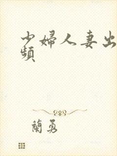 少妇人妻出轨视频