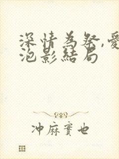 深情为祭,爱成泡影结局