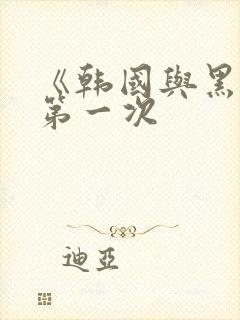 《韩国与黑人的第一次