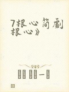 7根心简剧《七根心》