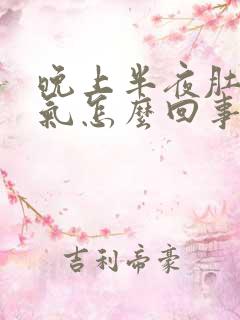 晚上半夜肚子胀气怎么回事?