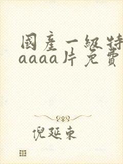 国产一级特黄aaaaa片免费