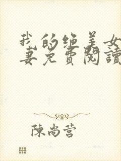 我的绝美女神娇妻免费阅读全文