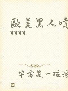 欧美黑人喷潮xxxxx