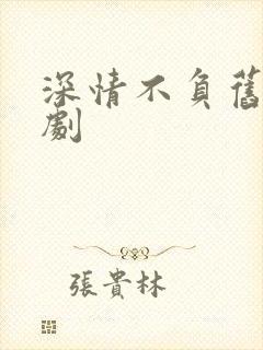 深情不负旧约短剧