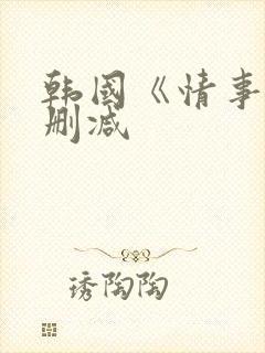 韩国《情事》未删减