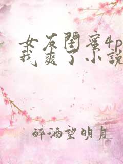 女友闺蜜4p让我爽了小说