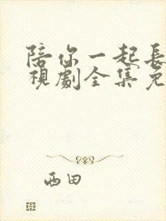 陪你一起长大电视剧全集免费播放