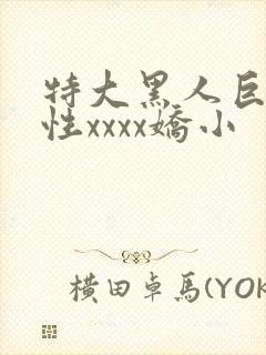 特大黑人巨交吊性xxxx娇小