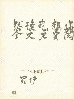 然后我想你小说全文免费阅读