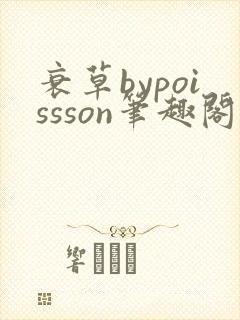 衰草bypoissson笔趣阁