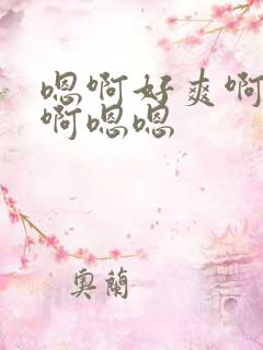 嗯啊好爽啊啊啊啊嗯嗯