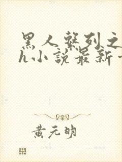 黑人系列之黑人h小说最新章节