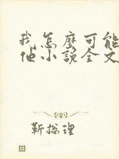 我怎么可能喜欢他小说全文免费阅读