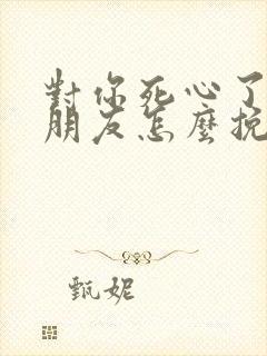 对你死心了的女朋友怎么挽回